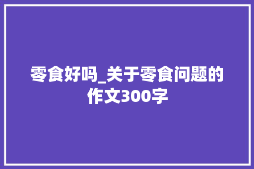 零食好吗_关于零食问题的作文300字