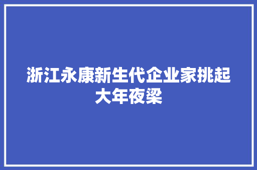 浙江永康新生代企业家挑起大年夜梁