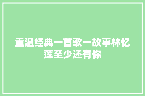 重温经典一首歌一故事林忆莲至少还有你