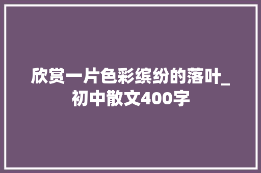 欣赏一片色彩缤纷的落叶_初中散文400字