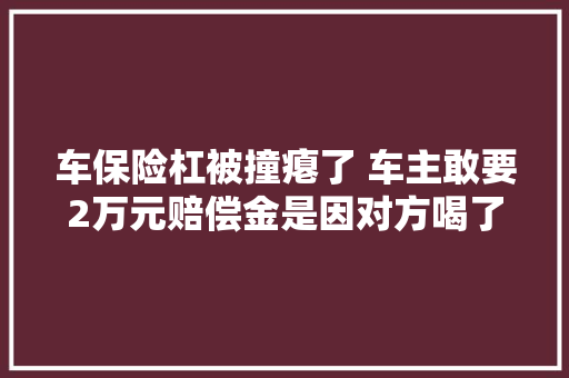 车保险杠被撞瘪了 车主敢要2万元赔偿金是因对方喝了酒