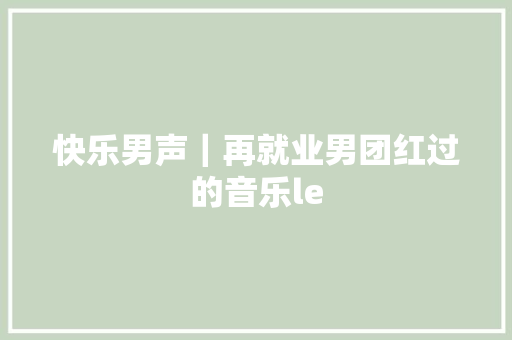 快乐男声｜再就业男团红过的音乐le