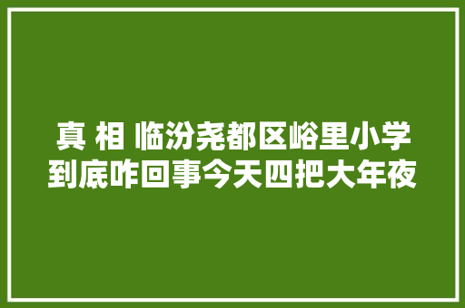 真 相 临汾尧都区峪里小学到底咋回事今天四把大年夜锁明天石头堵门