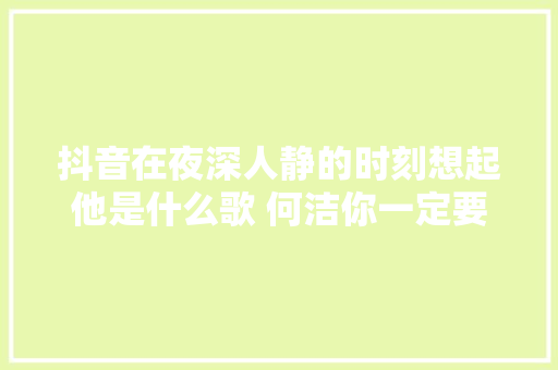 抖音在夜深人静的时刻想起他是什么歌 何洁你一定要幸福歌词介绍