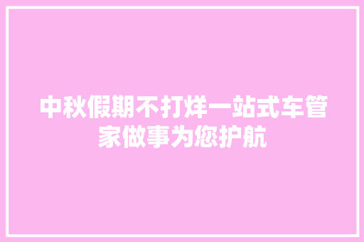 中秋假期不打烊一站式车管家做事为您护航