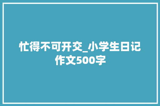 忙得不可开交_小学生日记作文500字