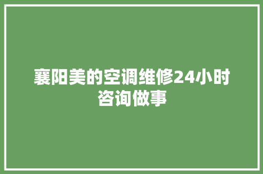 襄阳美的空调维修24小时咨询做事