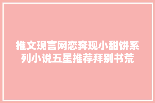 推文现言网恋奔现小甜饼系列小说五星推荐拜别书荒