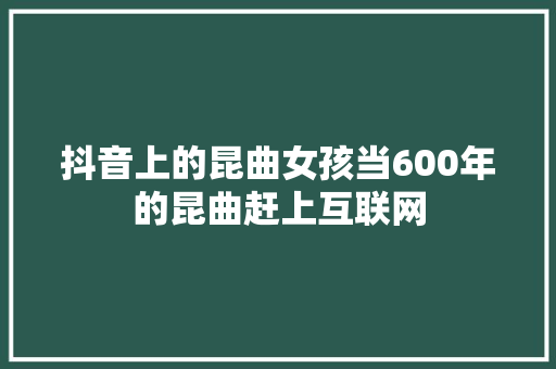 抖音上的昆曲女孩当600年的昆曲赶上互联网