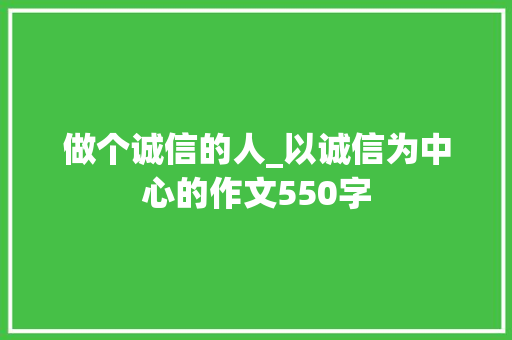 做个诚信的人_以诚信为中心的作文550字