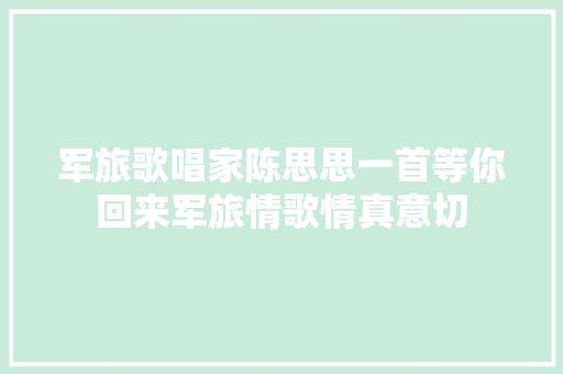 军旅歌唱家陈思思一首等你回来军旅情歌情真意切