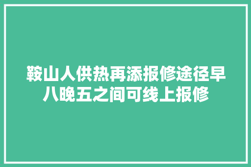 鞍山人供热再添报修途径早八晚五之间可线上报修