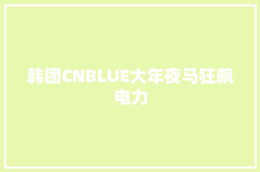 韩团CNBLUE大年夜马狂飙电力