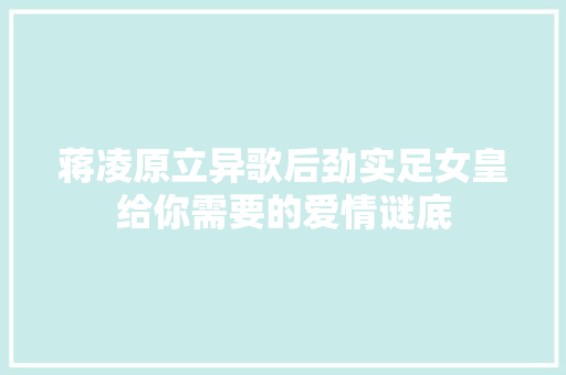 蒋凌原立异歌后劲实足女皇给你需要的爱情谜底