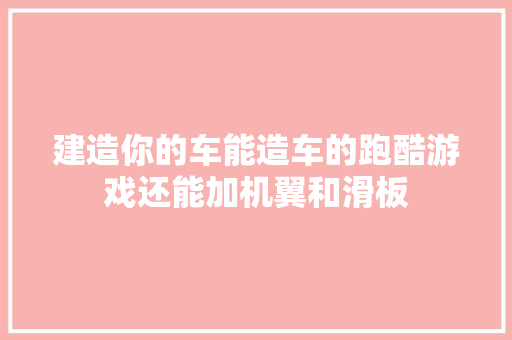 建造你的车能造车的跑酷游戏还能加机翼和滑板
