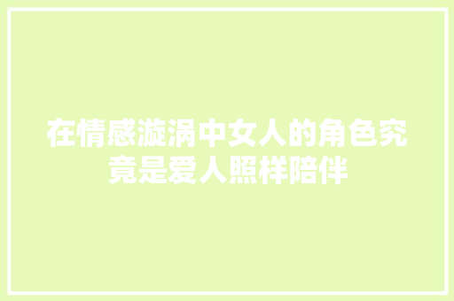 在情感漩涡中女人的角色究竟是爱人照样陪伴