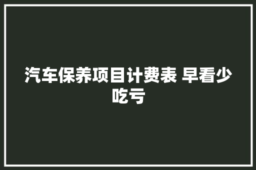 汽车保养项目计费表 早看少吃亏