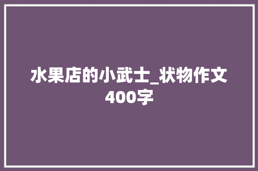水果店的小武士_状物作文400字