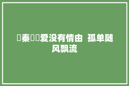 齊秦盡頭爱没有情由  孤单随风飘流