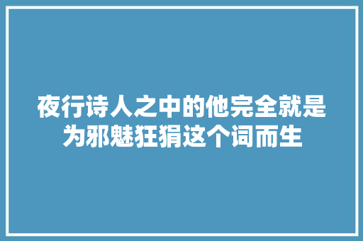 夜行诗人之中的他完全就是为邪魅狂狷这个词而生