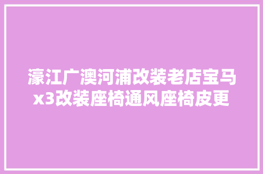 濠江广澳河浦改装老店宝马x3改装座椅通风座椅皮更换