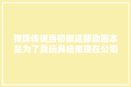 弹珠传说当初做这部动画本是为了卖玩具结果现在公司都没了
