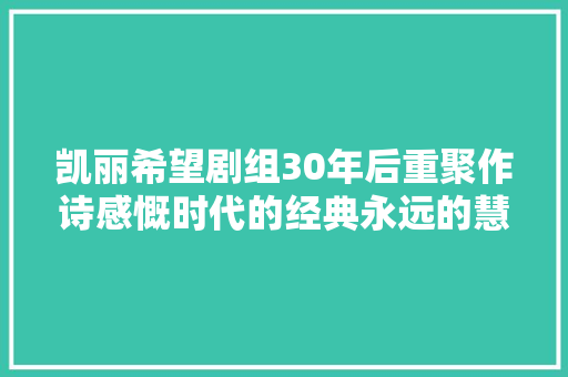 凯丽希望剧组30年后重聚作诗感慨时代的经典永远的慧芳