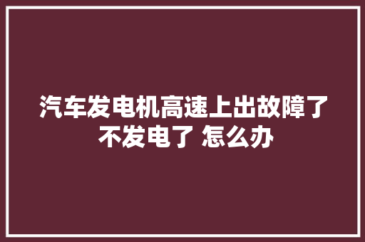汽车发电机高速上出故障了 不发电了 怎么办