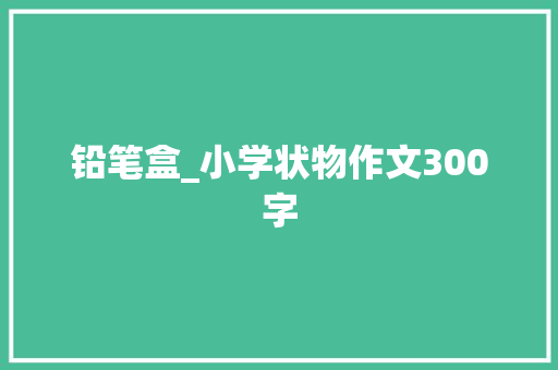铅笔盒_小学状物作文300字