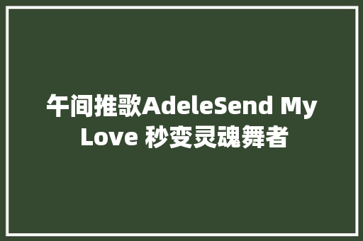 午间推歌AdeleSend My Love 秒变灵魂舞者