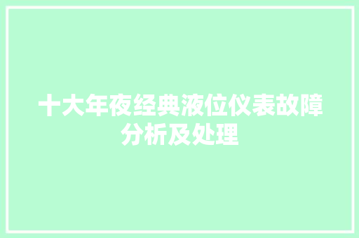 十大年夜经典液位仪表故障分析及处理