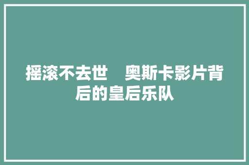 摇滚不去世　奥斯卡影片背后的皇后乐队
