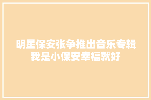 明星保安张争推出音乐专辑我是小保安幸福就好