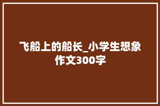 飞船上的船长_小学生想象作文300字