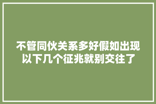 不管同伙关系多好假如出现以下几个征兆就别交往了