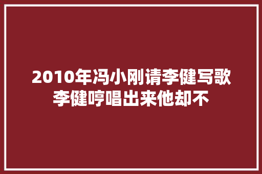 2010年冯小刚请李健写歌李健哼唱出来他却不
