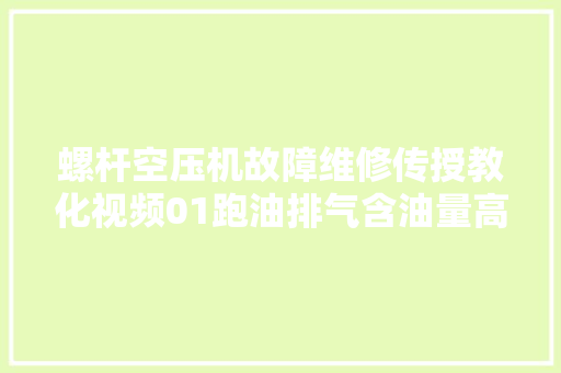 螺杆空压机故障维修传授教化视频01跑油排气含油量高