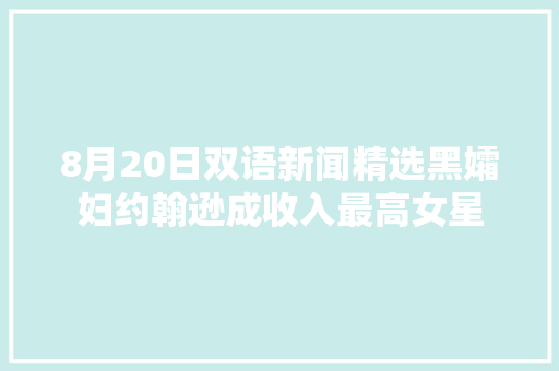 8月20日双语新闻精选黑孀妇约翰逊成收入最高女星