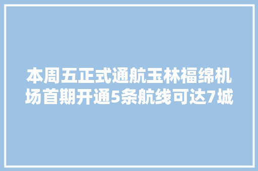 本周五正式通航玉林福绵机场首期开通5条航线可达7城
