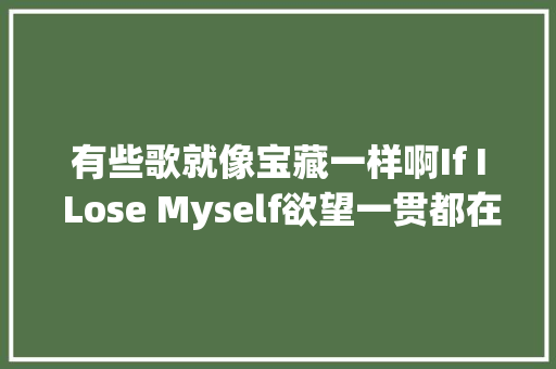 有些歌就像宝藏一样啊If I Lose Myself欲望一贯都在