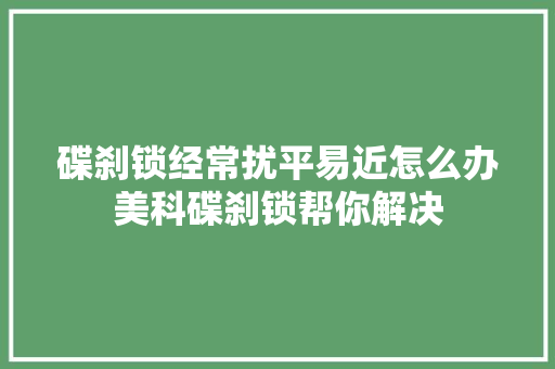 碟刹锁经常扰平易近怎么办美科碟刹锁帮你解决