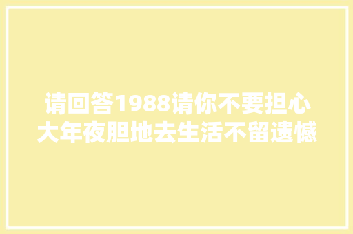 请回答1988请你不要担心大年夜胆地去生活不留遗憾地做梦