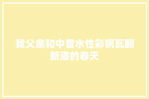 我父亲和中普水性彩钢瓦翻新漆的春天