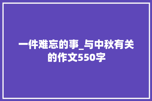 一件难忘的事_与中秋有关的作文550字