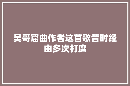 吴哥窟曲作者这首歌昔时经由多次打磨
