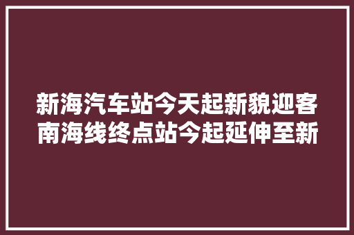 新海汽车站今天起新貌迎客南海线终点站今起延伸至新海农场
