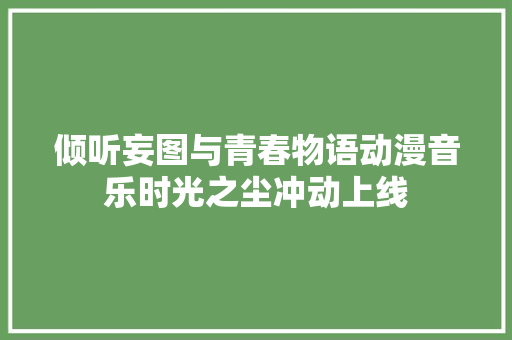 倾听妄图与青春物语动漫音乐时光之尘冲动上线
