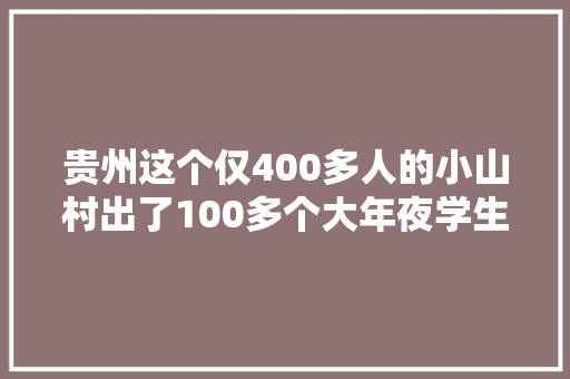 贵州这个仅400多人的小山村出了100多个大年夜学生