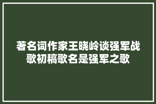 著名词作家王晓岭谈强军战歌初稿歌名是强军之歌