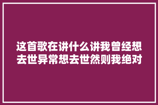 这首歌在讲什么讲我曾经想去世异常想去世然则我绝对不会去世